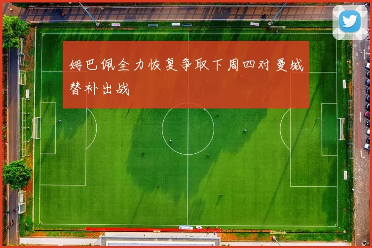 姆巴佩全力恢复争取下周四对曼城替补出战