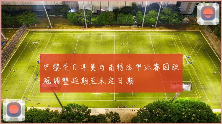 巴黎圣日耳曼与南特法甲比赛因欧冠调整延期至未定日期