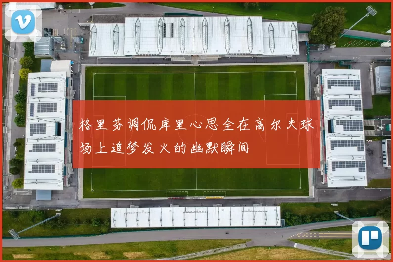 格里芬调侃库里心思全在高尔夫球场上追梦发火的幽默瞬间