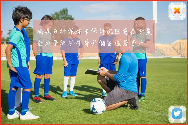 湖媒分析佩林卡保持沉默意在今夏全力争取字母哥并储备选秀资产