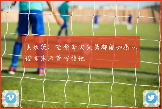 麦坎茨：哈登每次交易都能如愿以偿东家未曾亏待他