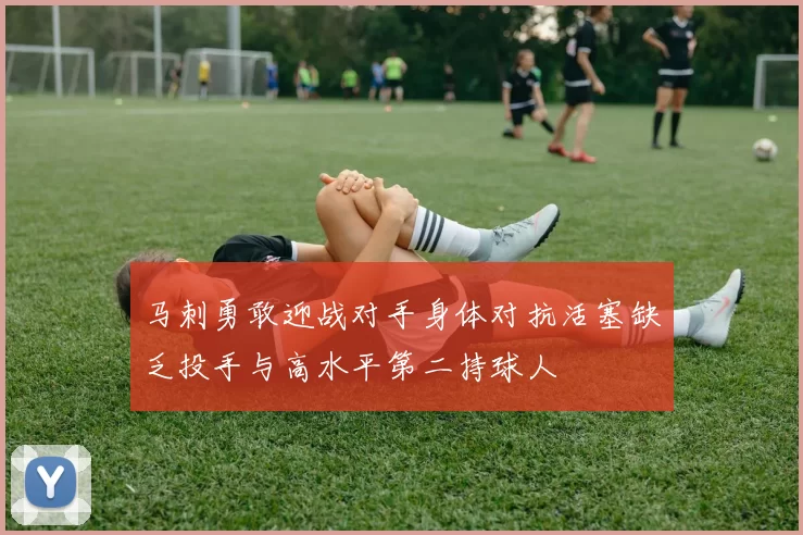 马刺勇敢迎战对手身体对抗活塞缺乏投手与高水平第二持球人