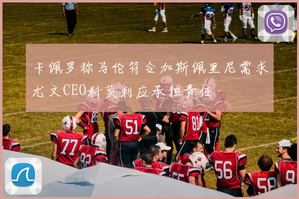 卡佩罗称马伦符合加斯佩里尼需求尤文CEO科莫利应承担责任